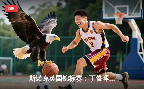 斯诺克英国锦标赛：丁俊晖逆转特鲁姆普夺冠，时隔八年再捧杯