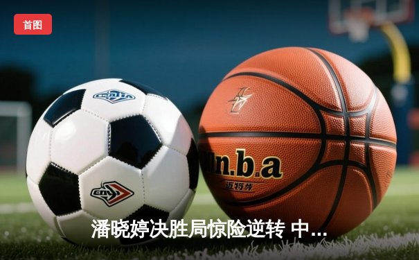 潘晓婷决胜局惊险逆转 中国九球公开赛斩获赛季首冠