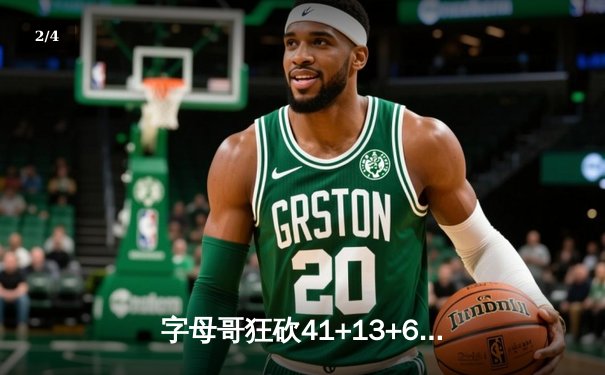 字母哥狂砍41+13+6创生涯新高 雄鹿险胜凯尔特人客场扬威 - 2