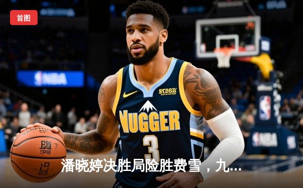 潘晓婷决胜局险胜费雪，九球上海公开赛上演经典逆转