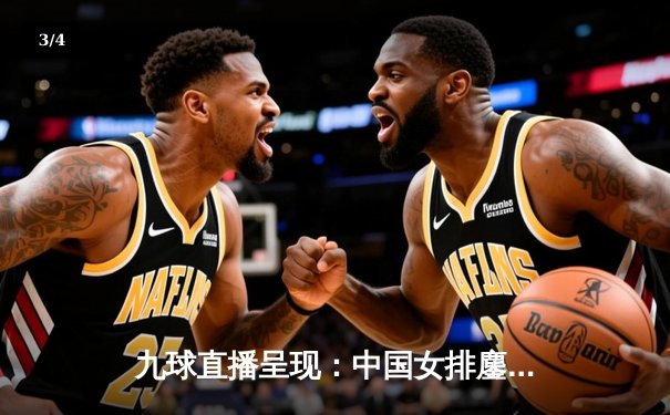 九球直播呈现：中国女排鏖战五局险胜意大利，朱婷独揽28分成关键先生 - 3