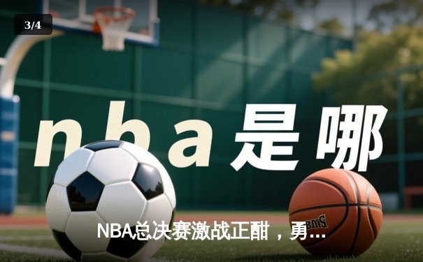 NBA总决赛激战正酣，勇士主场逆转凯尔特人夺赛点 - 3
