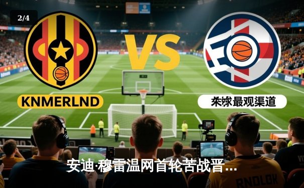 安迪·穆雷温网首轮苦战晋级，三盘鏖战展现老将风骨 - 2