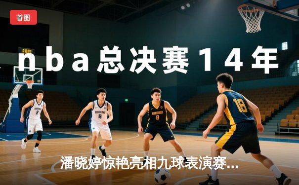 潘晓婷惊艳亮相九球表演赛 连克强敌展现女王风范